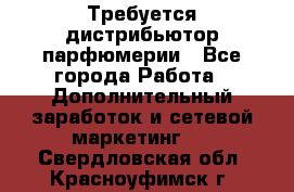 Требуется дистрибьютор парфюмерии - Все города Работа » Дополнительный заработок и сетевой маркетинг   . Свердловская обл.,Красноуфимск г.